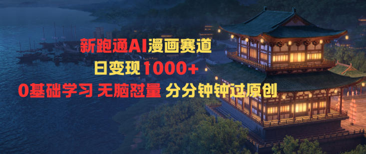 新跑通AI漫画赛道日变现1k+0基础学习无脑怼量分分钟钟过原创-网创资源站
