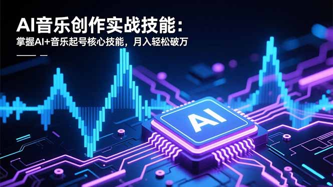 AI音乐创作实战技能：掌握AI+音乐起号核心技能，月入轻松破万-网创资源站