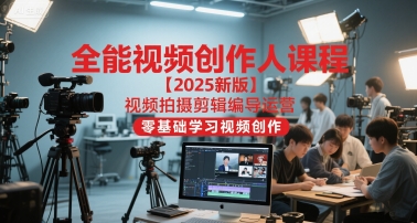 全能视频创作人课程【2025新版】视频拍摄剪辑编导运营，零基础学习视频创作(更新)-网创资源站