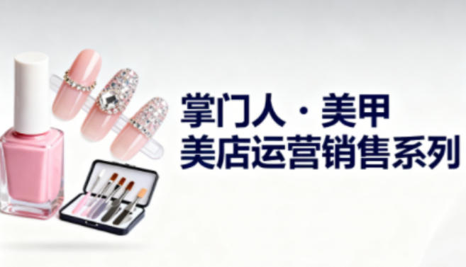 美甲店运营销售系列，助力美甲店老板及从业者提升运营、销售与管理能力-网创资源站