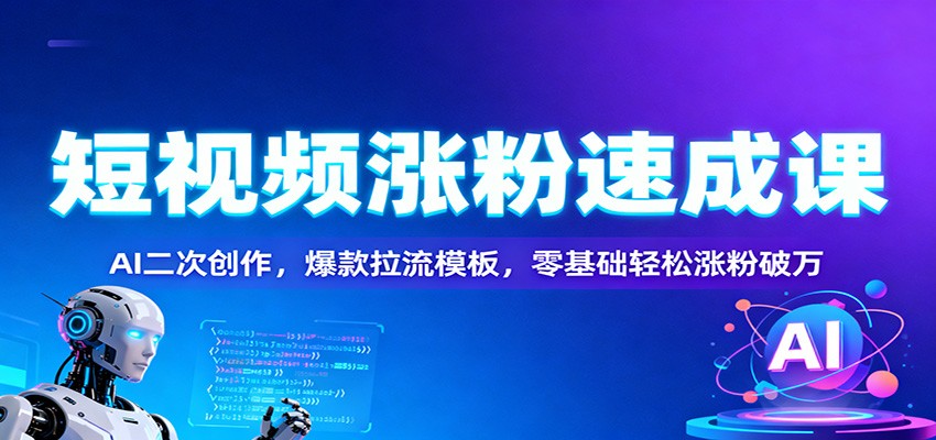 短视频涨粉速成课：AI二次创作，爆款拉流模板，零基础轻松涨粉破万-网创资源站