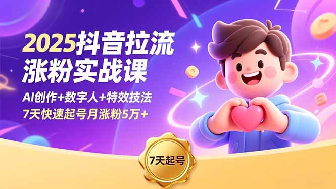 2025抖音拉流涨粉实战课，AI创作+数字人+特效技法，7天快速起号月涨粉5万+-网创资源站