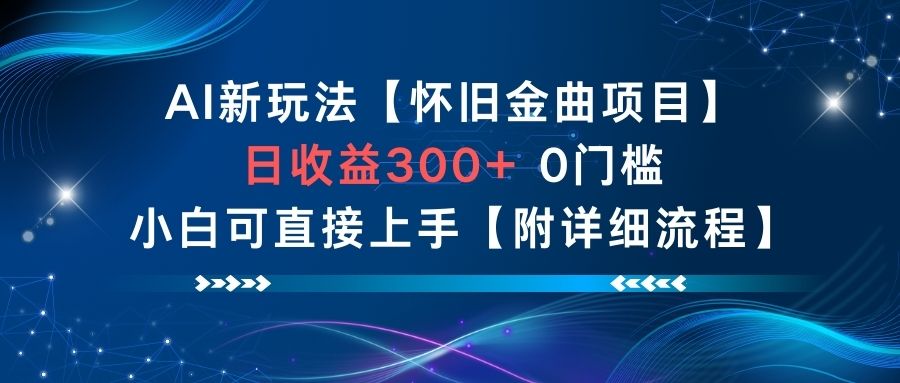 AI新玩法，怀旧金曲项目，日收益3张+，0门槛小白可直接上手【附详细流程】-网创资源站