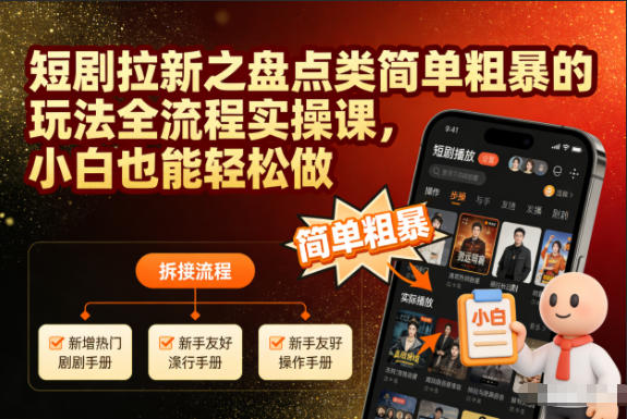 短剧拉新之盘点类简单粗暴的玩法全流程实操课，小白也能轻松做-网创资源站