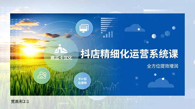 抖店精细化运营系统课，商品卡优化、达人建联、千川投放，全方位提效增润-网创资源站