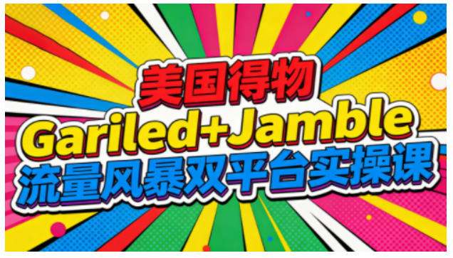 美国得物Gariled+Jamble流量风暴双平台实操课，两大美国热门平台全流程运营-网创资源站