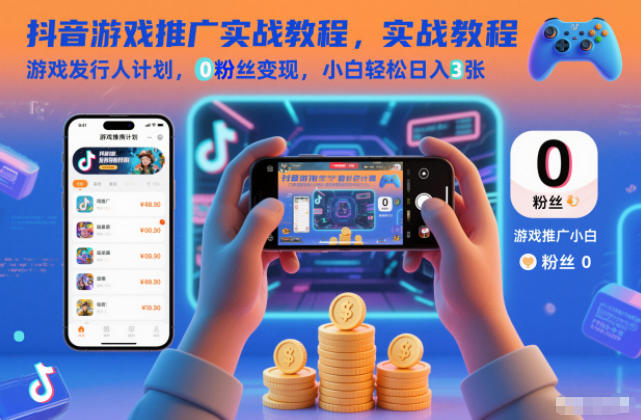 抖音游戏推广实战教程，游戏发行人计划，0粉丝变现，小白轻松日入3张-网创资源站