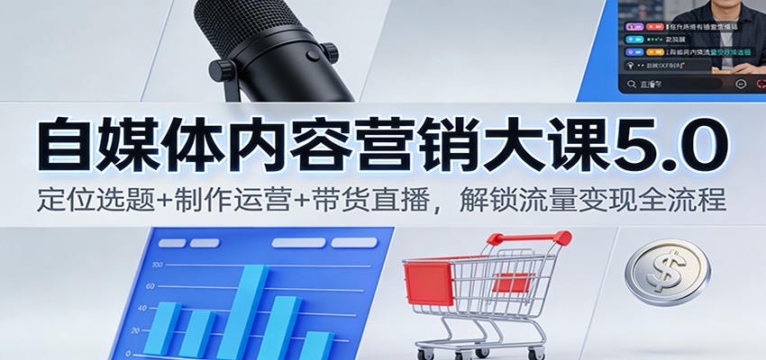 自媒体内容营销大课5.0：定位选题+制作运营+带货直播，解锁流量变现全流程-网创资源站