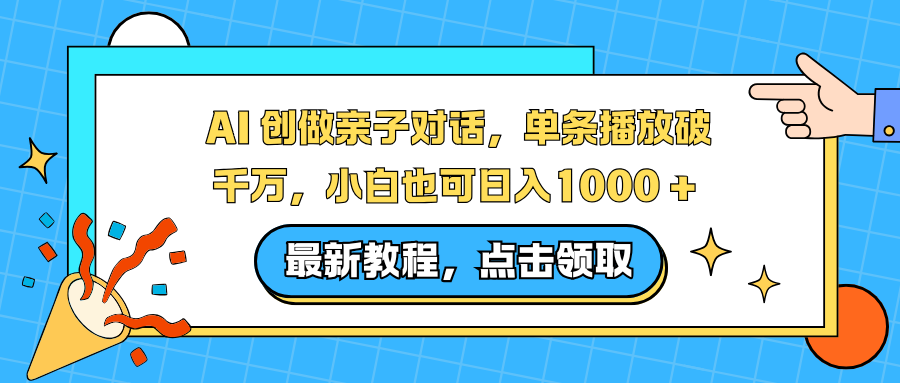 AI 创做亲子对话，单条播放破千万，小白也可日入1000 +-网创资源站