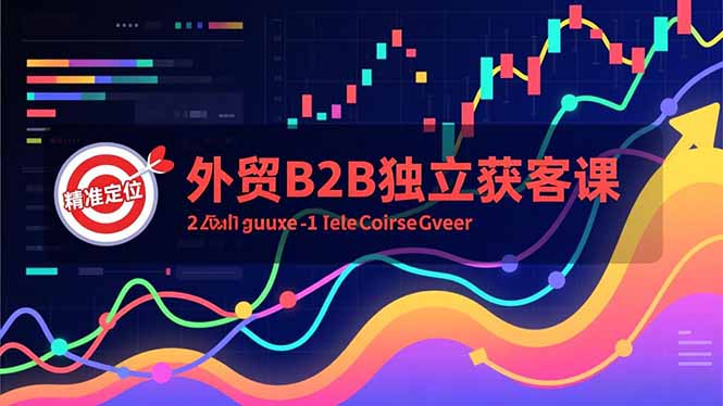 外贸B2B独立获客课，Facebook主页搭建、消息互动广告、精准定位，打造高询盘系统-网创资源站