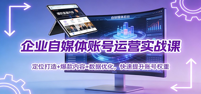 企业自媒体账号运营实战课：定位打造+ 爆款内容+数据优化，快速提升账号权重-网创资源站