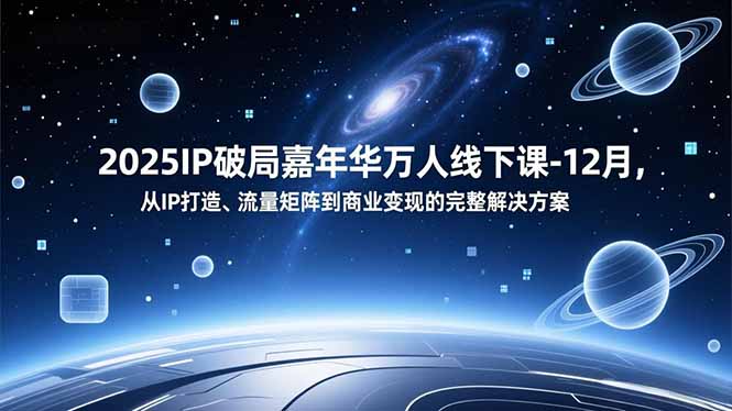 2025IP破局嘉年华万人线下课-12月，从IP打造、流量矩阵到商业变现的完整解决方案-网创资源站