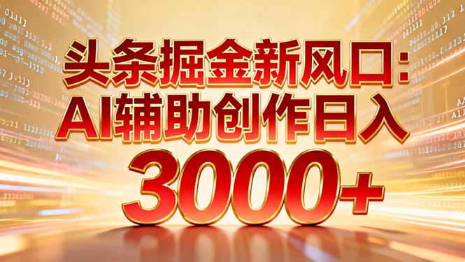 头条掘金新风口：AI辅助创作日入3000+，矩阵玩法当天启动隔天见效-网创资源站