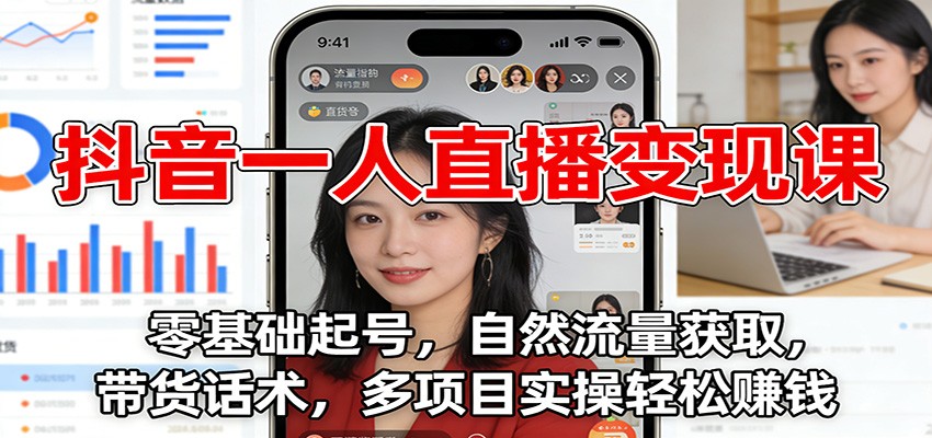 抖音一人直播变现课：零基础起号，自然流量获取，带货话术，多项目实操轻松赚钱-网创资源站