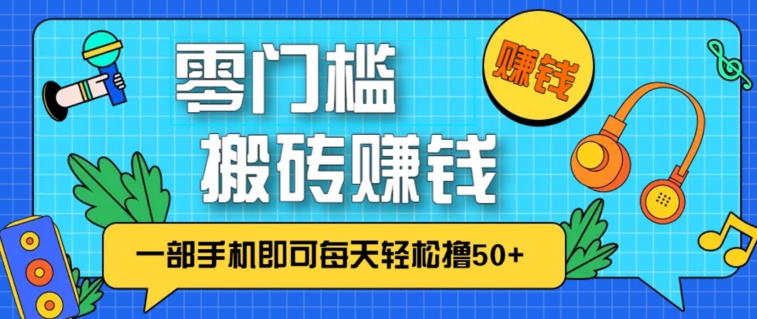 零成本零门槛无脑搬砖赚钱项目，只需一部手机即可每天轻松撸50+-网创资源站
