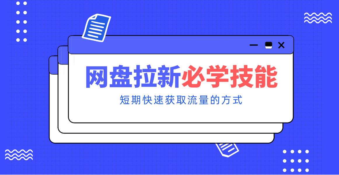 新手零门槛！网盘拉新实用教程攻略，新手也能快速上手，搭建可持续的赚钱渠道。-网创资源站