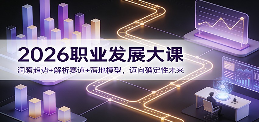 2026职业发展大课：洞察趋势+解析赛道+落地模型，迈向确定性未来-网创资源站