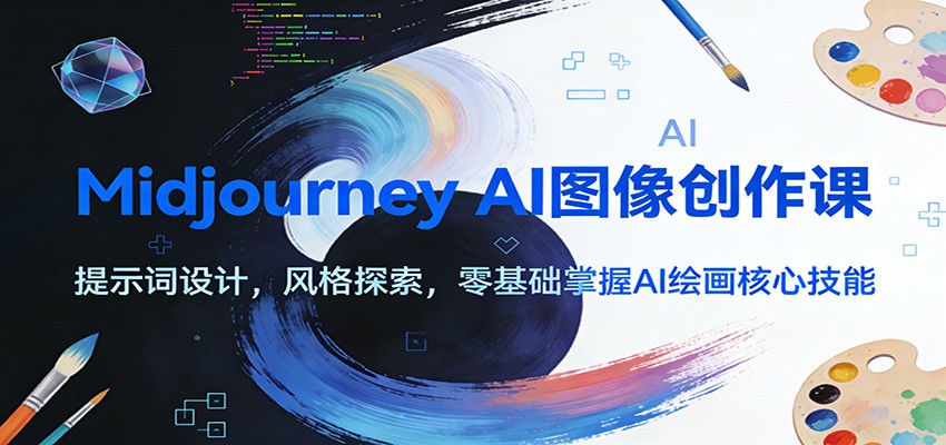 Midjourney AI图像创作课：提示词设计，风格探索，零基础掌握AI绘画核心技能-网创资源站