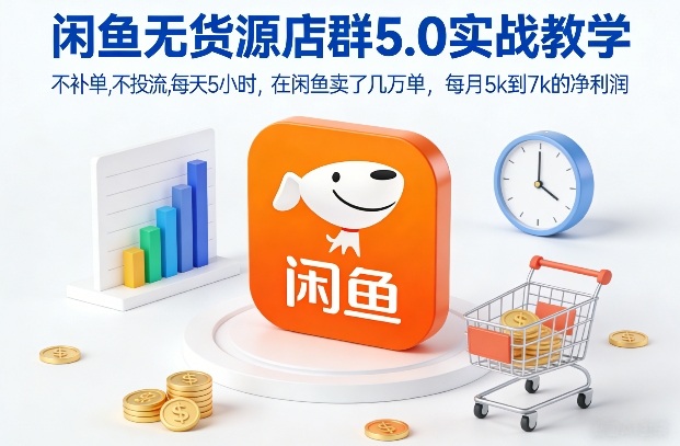 闲鱼无货源店群5.0实战教学，不补单，不投流，每天5小时，在闲鱼卖了几万单，每月5k到7k的净利润-网创资源站