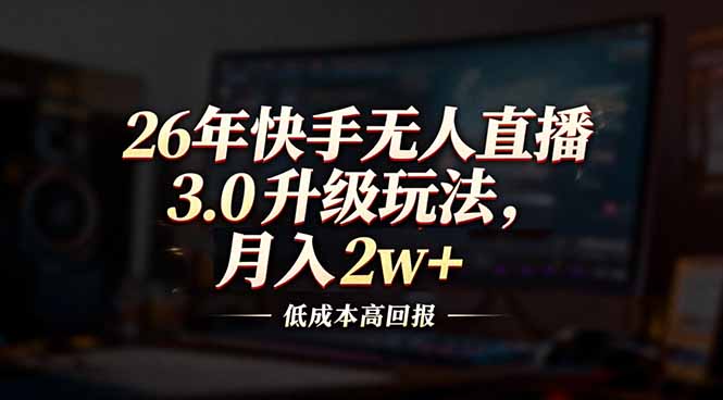 26年快手无人直播3.0升级玩法，低成本高回报，月入2w+-网创资源站