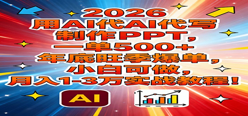2026用AI代写制作PPT，一单500+，年底旺季爆单，小白可做，月入1-3万实战教程-网创资源站
