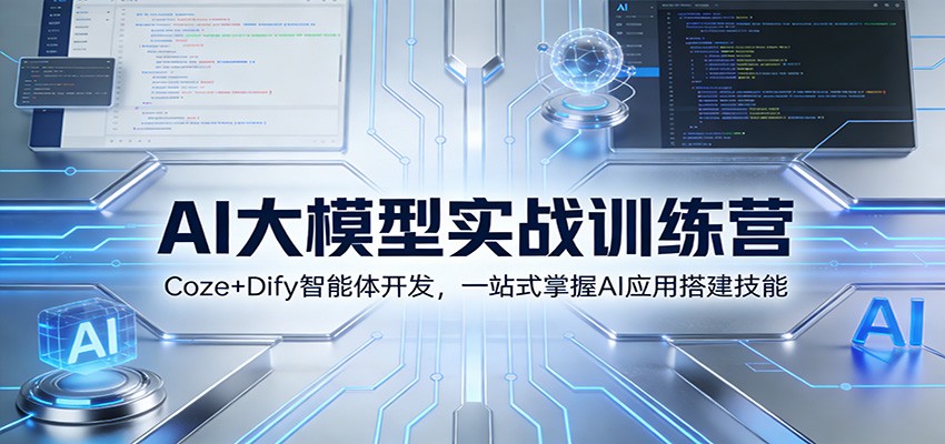AI大模型实战训练营：Coze+Dify智能体开发，一站式掌握AI应用搭建技能-网创资源站
