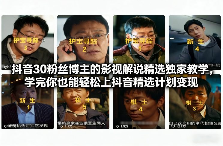 抖音30粉丝博主的影视解说精选独家教学，学完你也能轻松上抖音精选计划变现-网创资源站