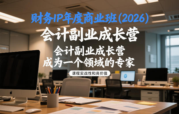 财务IP年度商业班(2026)，会计副业成长营，成为一个领域的专家-网创资源站