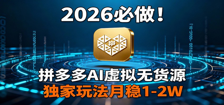 2026 必做！拼多多 AI 虚拟无货源，独家玩法月稳 1-2W-网创资源站