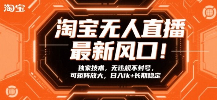 淘宝无人直播最新风口！独家技术，无违规不封号，可矩阵放大，日入1k+长期稳定【揭秘】-网创资源站