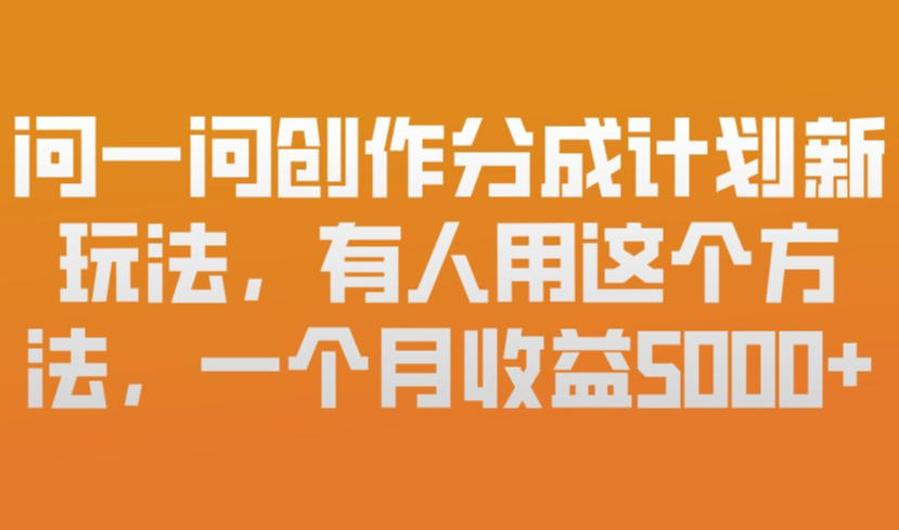 问一问创作分成计划新玩法，有人用这个方法，一个月收益5k，新手友好，有微信就能做【揭秘】-网创资源站