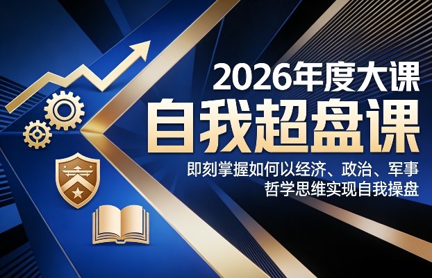 2026年度大课《自我超盘课》，即刻掌握如何以经济、政治、军事、哲学思维实现自我操盘-网创资源站