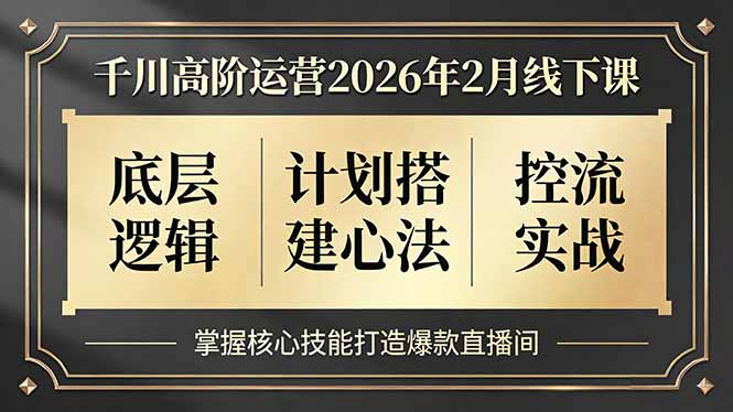 千川高阶运营2026年2月线下课，底层逻辑、计划搭建心法、控流实战，掌握核心技能打造爆款直播间-网创资源站