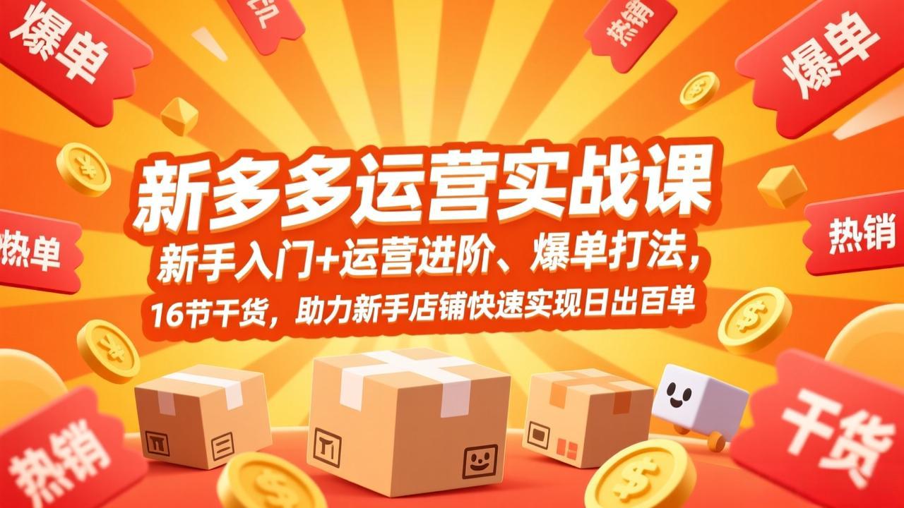 拼多多运营实战课，新手入门+运营进阶、爆单打法，16节干货，助力新手店铺快速实现日出百单-网创资源站