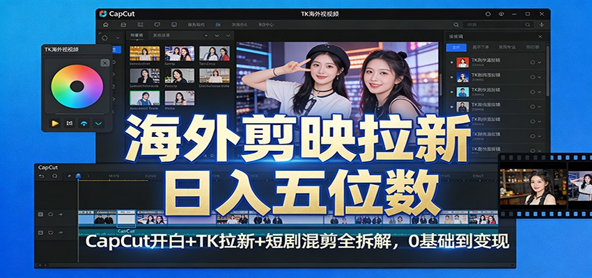 海外剪映拉新日入五位数：CapCut开白+TK拉新+短剧混剪全拆解，0基础到变现-网创资源站