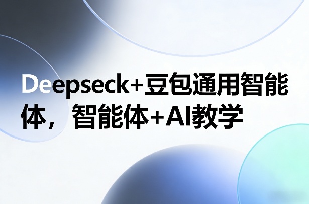 Deepseck+豆包通用智能体，智能体+AI教学-网创资源站