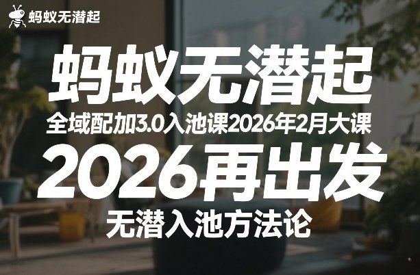 蚂蚁无潜不起全域配抖加3.0入池课2026年2月大课，2026再出发，无潜入池方法论-网创资源站