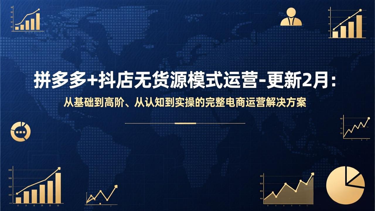 拼多多+抖店无货源模式运营-更新2月：从基础到高阶、从认知到实操的完整电商运营解决方案-网创资源站