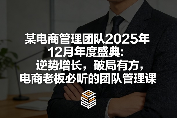 某电商管理团队2025年12月年度盛典：逆势增长，破局有方，电商老板必听的团队管理课-网创资源站