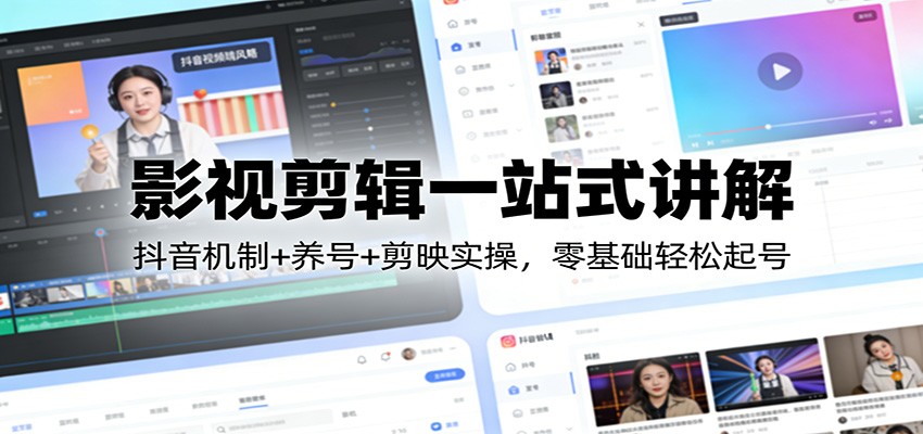 影视剪辑一站式讲解：抖音机制+养号+剪映实操，零基础轻松起号-网创资源站