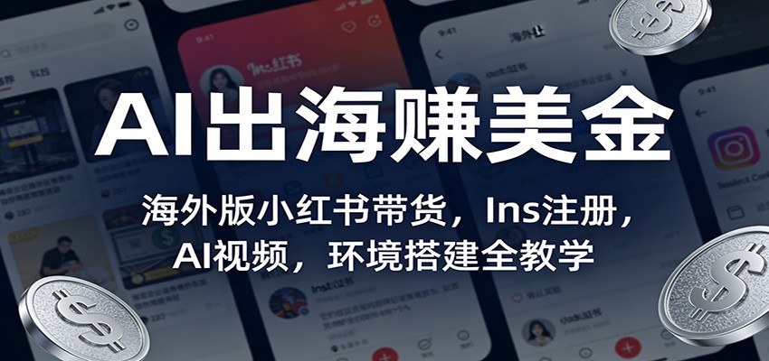 AI出海赚美金：海外版小红书带货，Ins注册，AI视频，环境搭建全教学-网创资源站