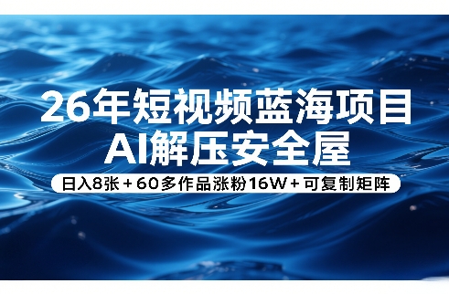 26年短视频蓝海项目，AI解压安全屋，日入8张+60多作品涨粉16W+可复制矩阵-网创资源站