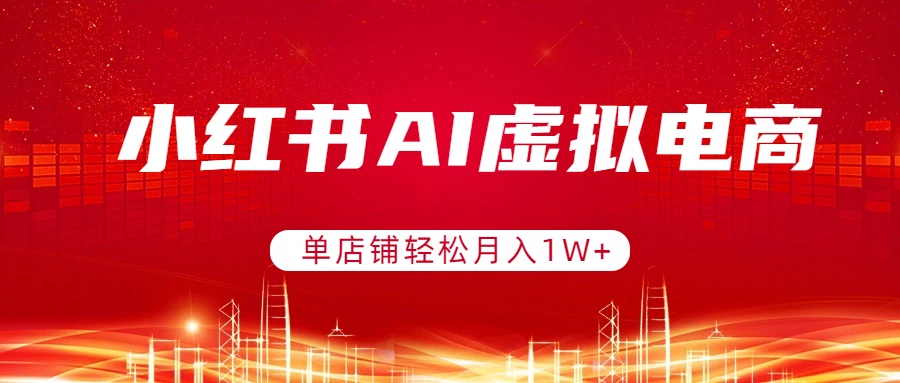 小红书AI虚拟电商，单店铺轻松月入1W+，可矩阵运营-网创资源站