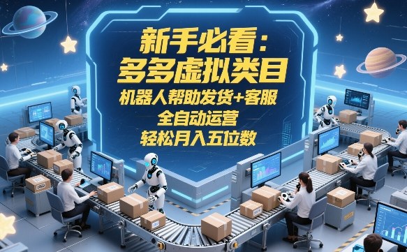 新手必看：多多虚拟类目，机器人帮助发货+客服，全自动运营，轻松月入五位数【揭秘】-网创资源站
