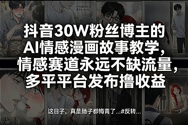 抖音30W粉丝博主的AI情感漫画故事教学，情感赛道永远不缺流量，多平台发布撸收益！-网创资源站