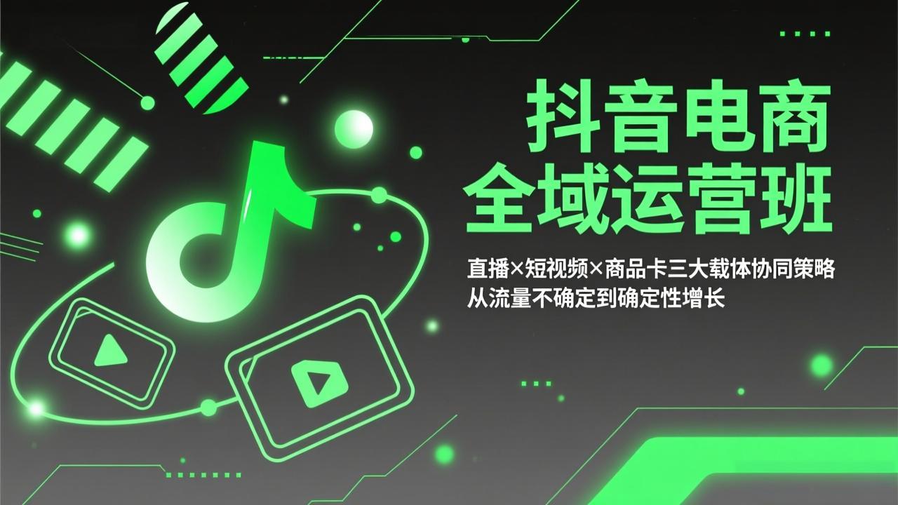 抖音电商全域运营班：直播×短视频×商品卡三大载体协同策略，从流量不确定到确定性增长-网创资源站