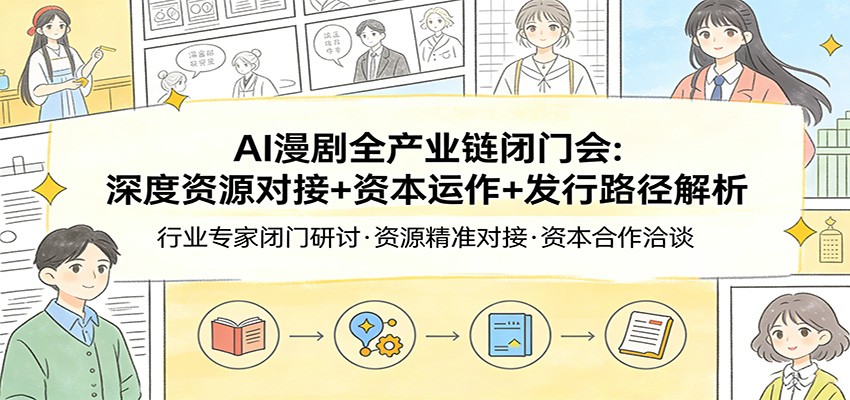 AI漫剧全产业链闭门会：深度资源对接+资本运作+发行路径解析-网创资源站