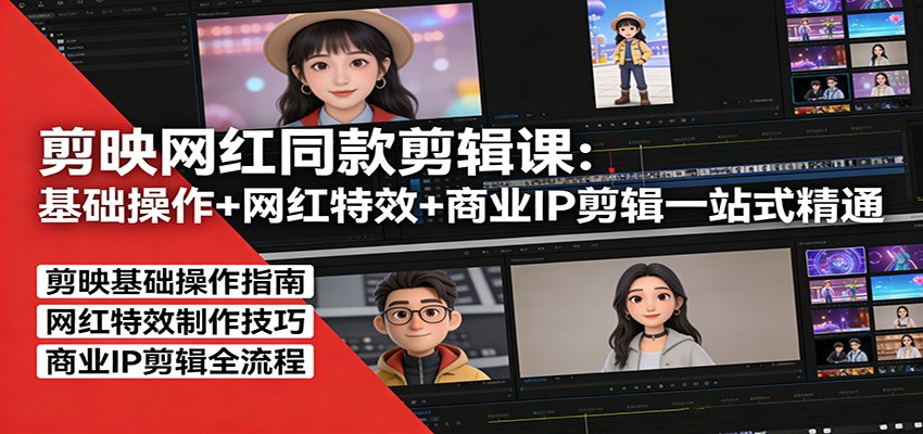 剪映网红同款剪辑：基础操作+网红特效+商业IP剪辑一站式精通-网创资源站