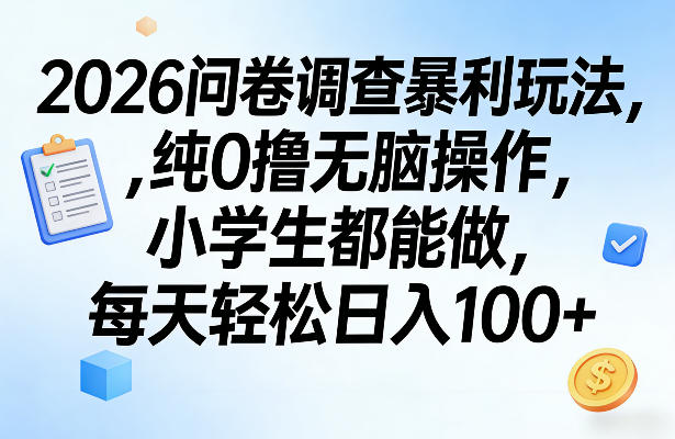 2026问卷调查暴利玩法，纯0撸无脑操作，小学生都能做，每天轻松日入100+【揭秘】-网创资源站