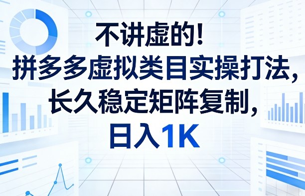 不讲虚的！拼多多虚拟类目实操打法，长久稳定矩阵复制，日入1K【揭秘】-网创资源站